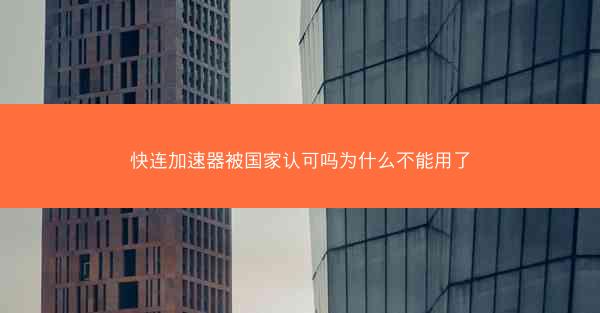 快连加速器被国家认可吗为什么不能用了