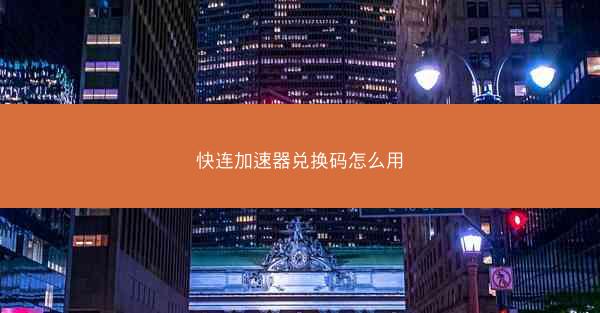 快连加速器兑换码怎么用