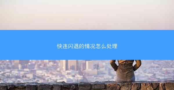 快连闪退的情况怎么处理