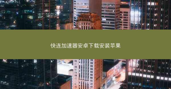 快连加速器安卓下载安装苹果