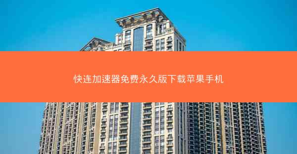 快连加速器免费永久版下载苹果手机