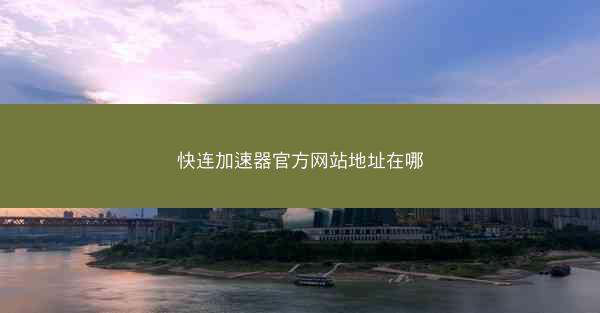 快连加速器官方网站地址在哪