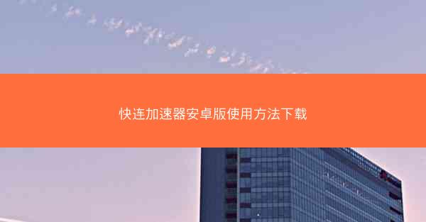 快连加速器安卓版使用方法下载