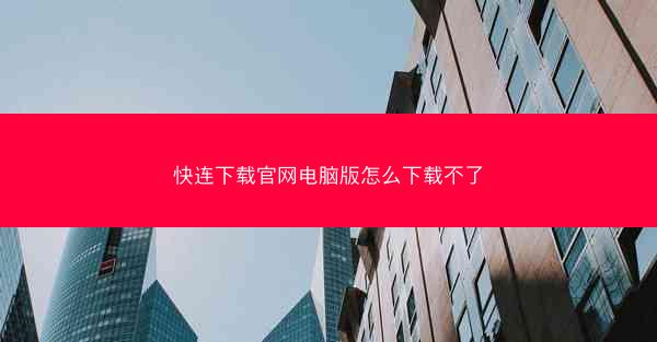 快连下载官网电脑版怎么下载不了