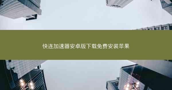 快连加速器安卓版下载免费安装苹果
