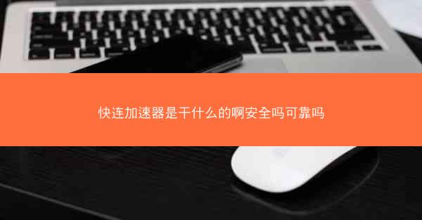 快连加速器是干什么的啊安全吗可靠吗