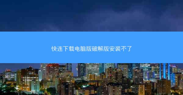 快连下载电脑版破解版安装不了