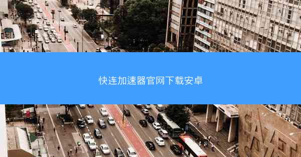 快连加速器官网下载安卓
