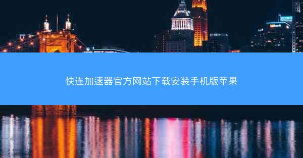 快连加速器官方网站下载安装手机版苹果