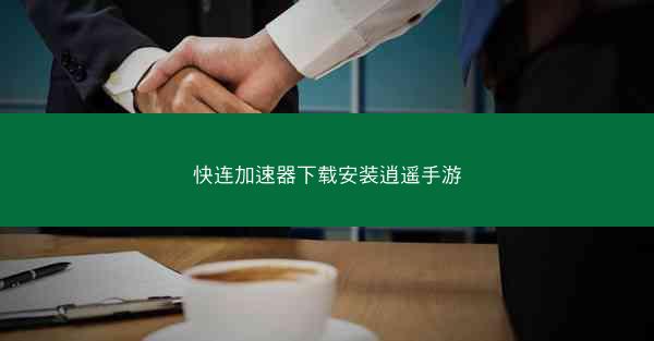 快连加速器下载安装逍遥手游