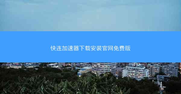 快连加速器下载安装官网免费版