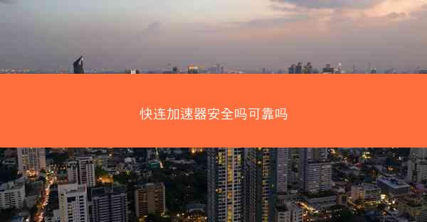 快连加速器安全吗可靠吗