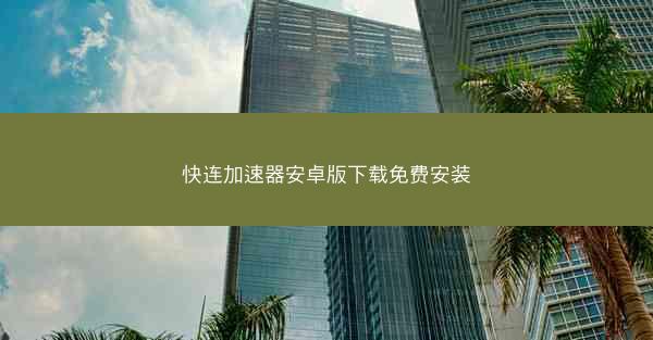 快连加速器安卓版下载免费安装