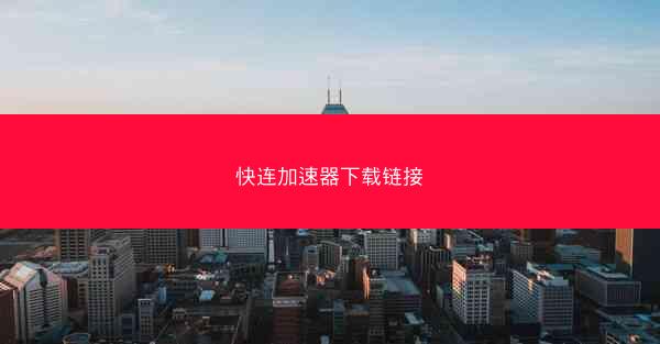 快连加速器下载链接