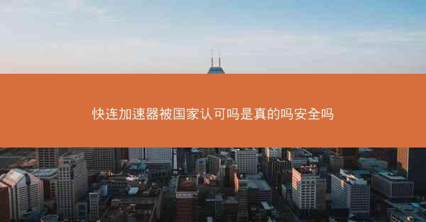 快连加速器被国家认可吗是真的吗安全吗