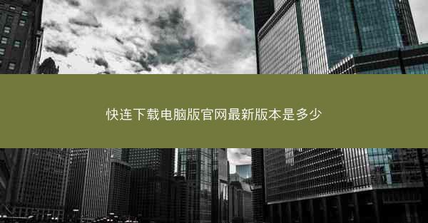 快连下载电脑版官网最新版本是多少