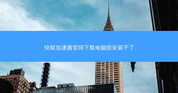 快联加速器官网下载电脑版安装不了