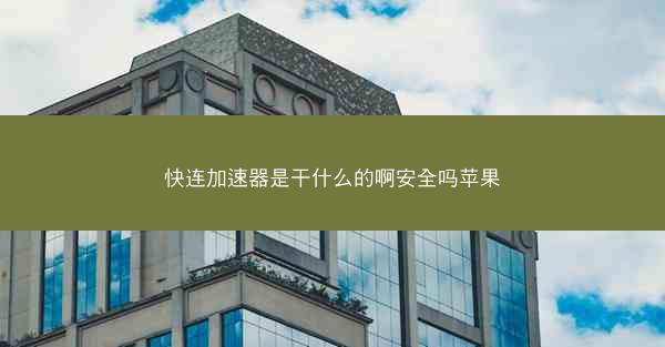 快连加速器是干什么的啊安全吗苹果