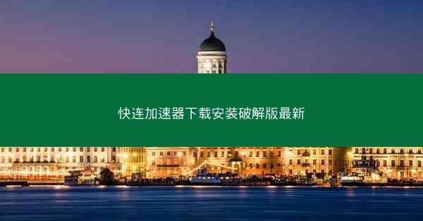快连加速器下载安装破解版最新