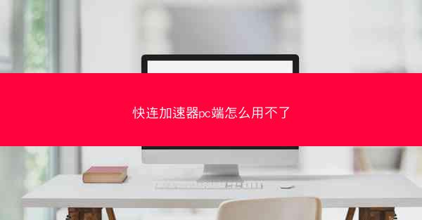 快连加速器pc端怎么用不了