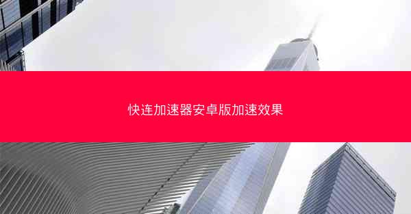 快连加速器安卓版加速效果
