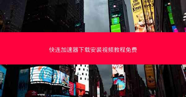 快连加速器下载安装视频教程免费