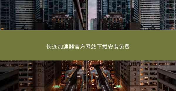 快连加速器官方网站下载安装免费