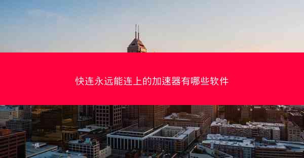 快连永远能连上的加速器有哪些软件