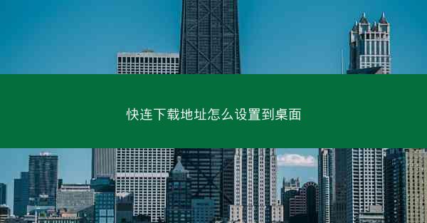 快连下载地址怎么设置到桌面