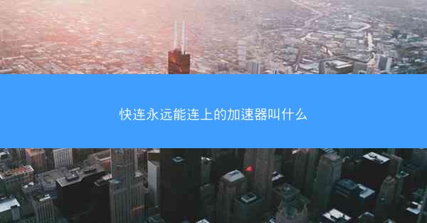 快连永远能连上的加速器叫什么