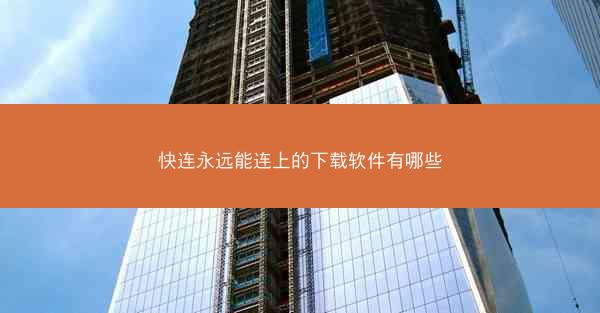 快连永远能连上的下载软件有哪些