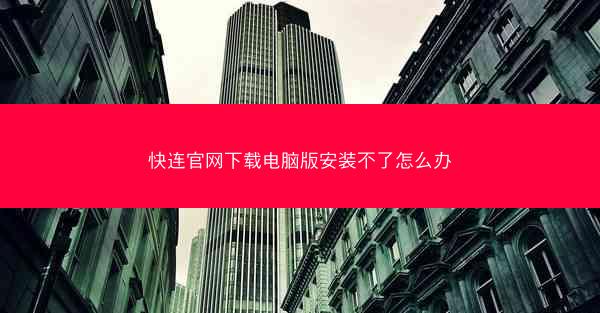 快连官网下载电脑版安装不了怎么办