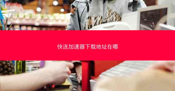 快连加速器下载地址在哪