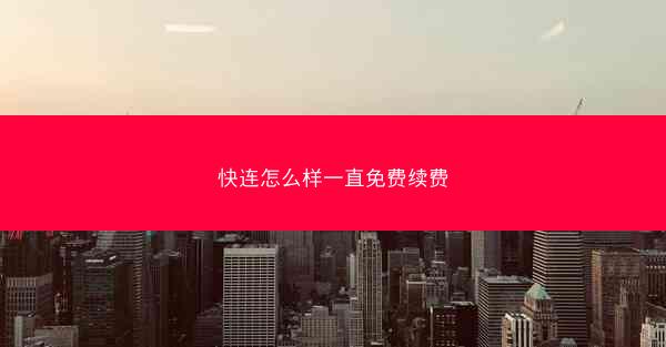 快连怎么样一直免费续费