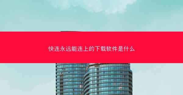 快连永远能连上的下载软件是什么