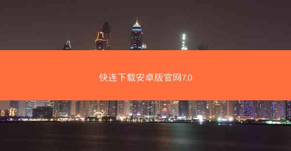 快连下载安卓版官网7.0
