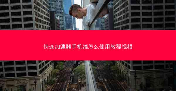 快连加速器手机端怎么使用教程视频