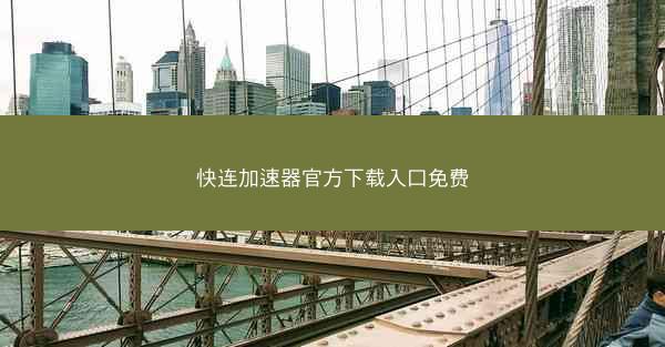 快连加速器官方下载入口免费