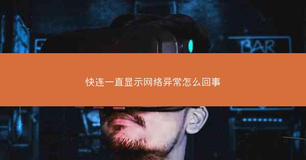 快连一直显示网络异常怎么回事