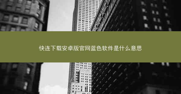快连下载安卓版官网蓝色软件是什么意思