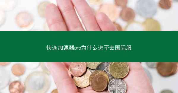 快连加速器pro为什么进不去国际服