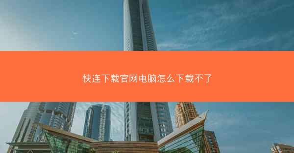 快连下载官网电脑怎么下载不了