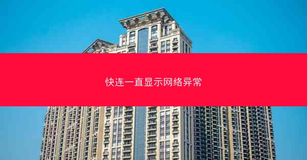 快连一直显示网络异常