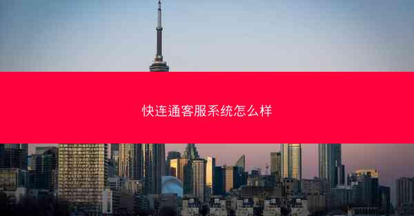 快连通客服系统怎么样