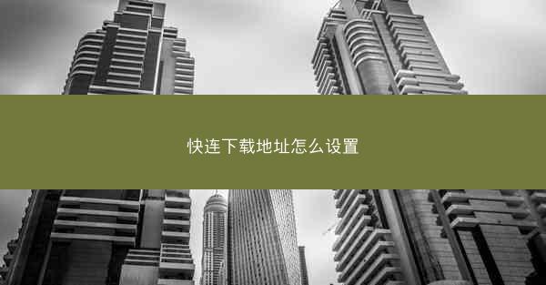 快连下载地址怎么设置