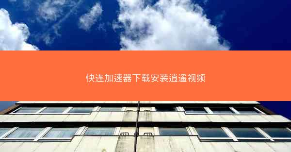 快连加速器下载安装逍遥视频