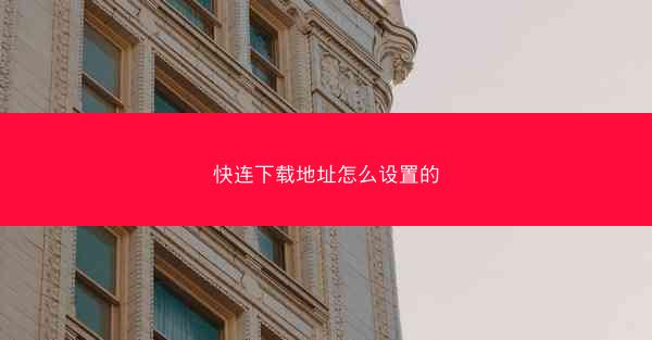 快连下载地址怎么设置的