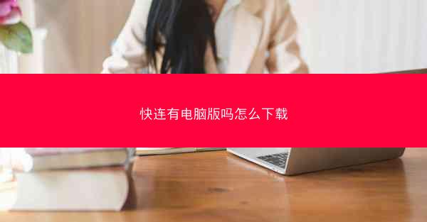 快连有电脑版吗怎么下载