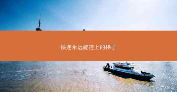 快连永远能连上的梯子