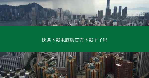 快连下载电脑版官方下载不了吗